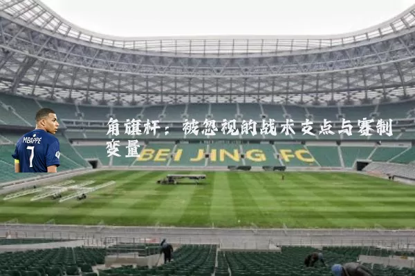 角旗杆：被忽视的战术支点与赛制变量