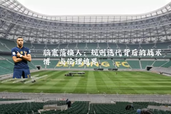 脑震荡换人:规则迭代背后的战术博弈与伦理边界