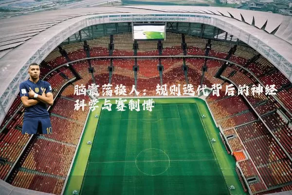 脑震荡换人:规则迭代背后的神经科学与赛制博弈