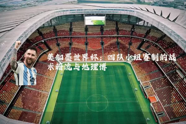 美加墨世界杯：四队小组赛制的战术暗流与地理博弈