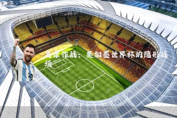 高原作战:美加墨世界杯的隐形战场