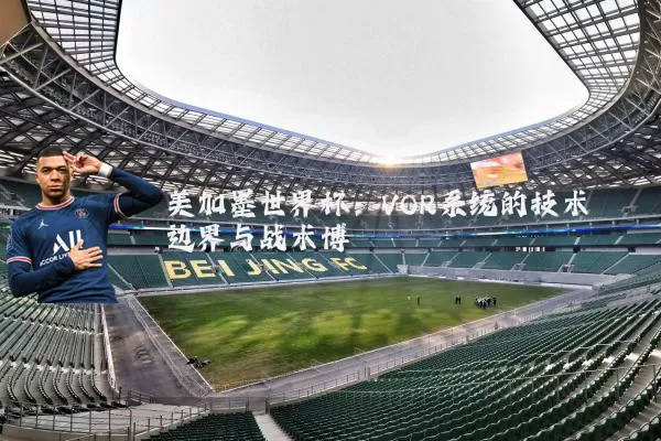 美加墨世界杯:VOR系统的技术边界与战术博弈
