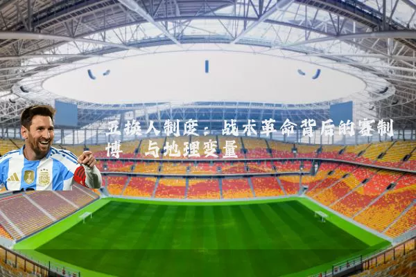 五换人制度:战术革命背后的赛制博弈与地理变量