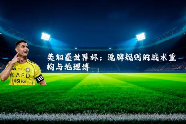 美加墨世界杯：洗牌规则的战术重构与地理博弈