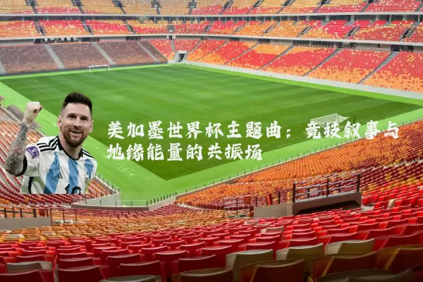 美加墨世界杯主题曲：竞技叙事与地缘能量的共振场