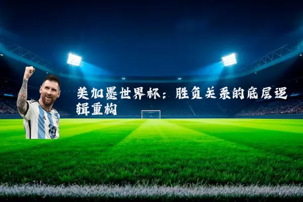 美加墨世界杯:胜负关系的底层逻辑重构