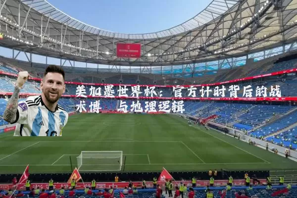 美加墨世界杯:官方计时背后的战术博弈与地理逻辑