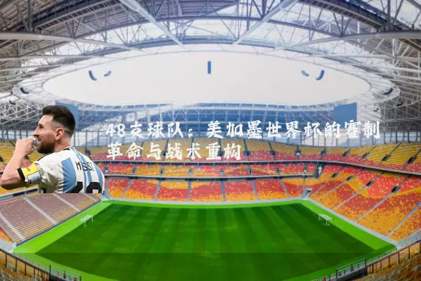 48支球队:美加墨世界杯的赛制革命与战术重构